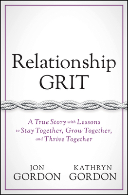 Relationship Grit: A True Story with Lessons to Stay Together, Grow Together, and Thrive Together by Kathryn Gordon, Jon Gordon