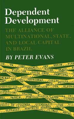 Dependent Development: The Alliance of Multinational, State, and Local Capital in Brazil by Peter B. Evans