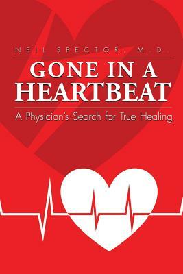 Gone In A Heartbeat A Physician's Search for True Healing by Neil Spector