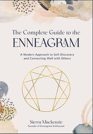 The Complete Guide to the Enneagram: A Modern Approach to Self-Discovery and Connecting Well with Others by Sierra Mackenzie