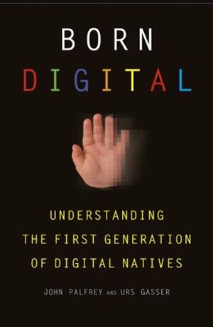 Born Digital: Understanding the First Generation of Digital Natives by John Palfrey, Urs Gasser