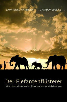 Der Elefantenflüsterer: Mein Leben mit den sanften Riesen und was sie mir beibrachten by Lawrence Anthony, Graham Spence, Michael Grimm