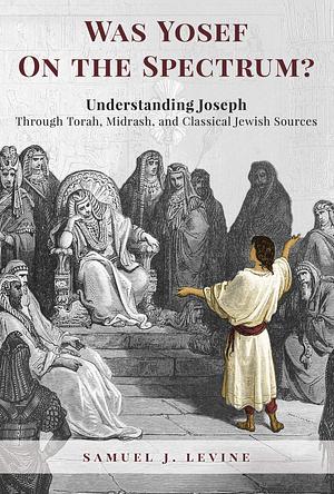 Was Yosef on the Spectrum?: Understanding Joseph Through Torah, Midrash, and Classical Jewish Sources (Kindle Edition) by Samuel J. Levine