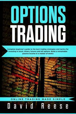 Options Trading: Complete Beginner's Guide to the Best Trading Strategies and Tactics for Investing in Stock, Binary, Futures and Etf O by David Reese