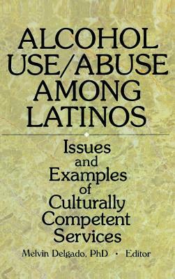 Alcohol Use/Abuse Among Latinos: Issues and Examples of Culturally Competent Services by Melvin Delgado