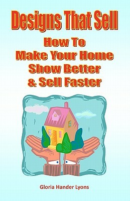 Designs That Sell: How To Make Your Home Show Better & Sell Faster by Gloria Hander Lyons