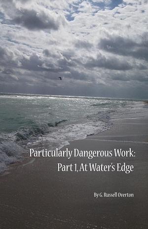 Particularly Dangerous Work: At Waters' Edge by G. Russell Overton, G. Russell Overton