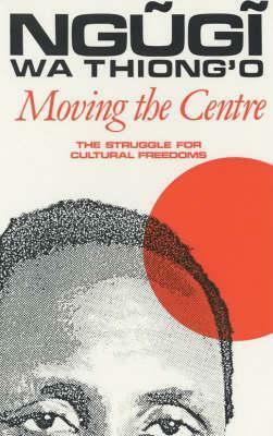 Moving the Centre: The Struggle for Cultural Freedoms by Ngũgĩ wa Thiong'o