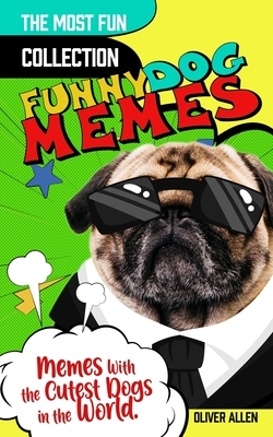 Memes: Funny Dog Memes. The Most Fun Collection of Memes With the Cutest Dogs in the World by Oliver Allen