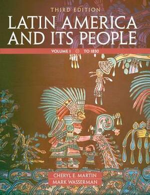 Latin America and Its People, Volume 1: To 1830 by Cheryl English Martin, Mark Wasserman