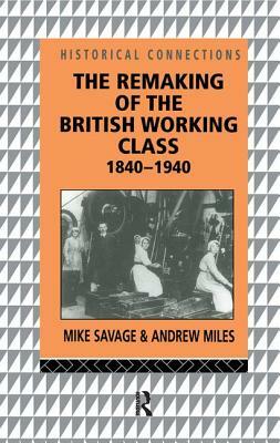 The Remaking of the British Working Class, 1840-1940 by Andrew Miles, Mike Savage