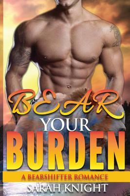 Bear Your Burden: A Bear Shifter Romance by Sarah Knight