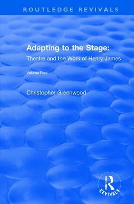 Adapting to the Stage: Theatre and the Work of Henry James by Chris Greenwood