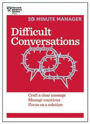 Difficult Conversations: Craft a Clear Message, Manage Emotions, Focus on a Solution by Harvard Business Review