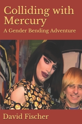 Colliding with Mercury: A Gender Bending Adventure by David Fischer