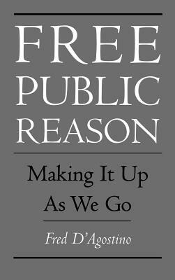 Free Public Reason: Making It Up as We Go by Fred D'Agostino