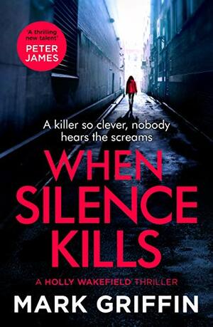 When Silence Kills (Holly Wakefield Thrillers #3) by Mark Griffin