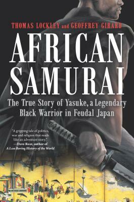 African Samurai: The True Story of Yasuke, a Legendary Black Warrior in Feudal Japan by Geoffrey Girard, Thomas Lockley