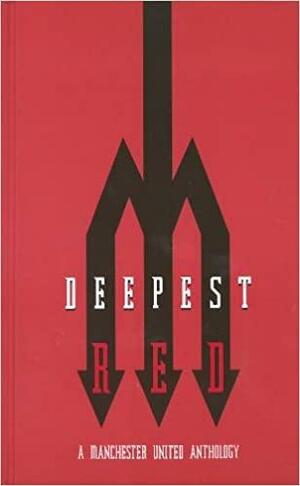 Deepest Red - A Manchester United Anthology by Darren Richman, Andy Mitten, Richard Kurt