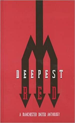 Deepest Red - A Manchester United Anthology by Richard Kurt, Darren Richman, Andy Mitten