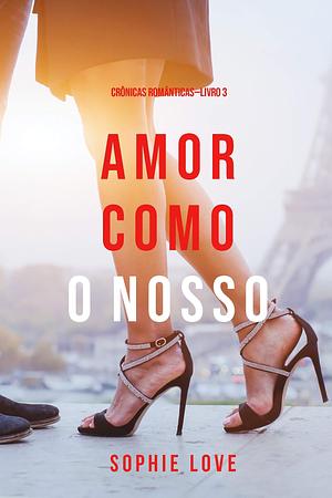 Amor Como O Nosso by Sophie Love, Sophie Love