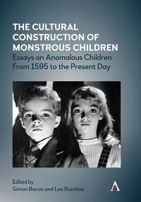 The Cultural Construction of Monstrous Children: Essays on Anomalous Children From 1595 to the Present Day by Leo Ruickbie, Simon Bacon