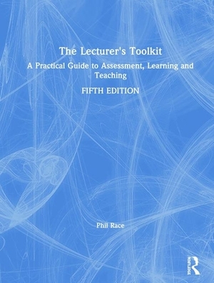 The Lecturer's Toolkit: A Practical Guide to Assessment, Learning and Teaching by Phil Race