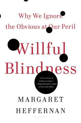 Willful Blindness: Why We Ignore the Obvious at Our Peril by Margaret Heffernan