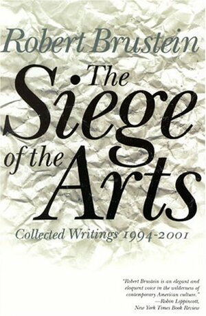 The Siege Of The Arts: Collected Writings, 1994 2001 by Robert Brustein