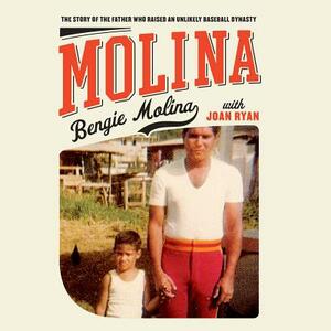 Molina: The Story of the Father Who Raised an Unlikely Baseball Dynasty by Bengie Molina, Joan Ryan