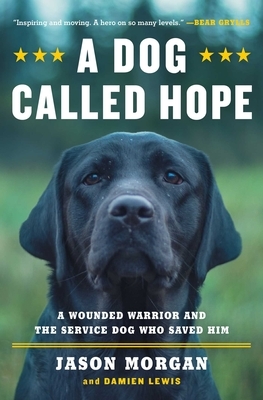 A Dog Called Hope: The Special Forces Wounded Warrior and the Dog Who Dared to Love Him by Jason Morgan, Damien Lewis