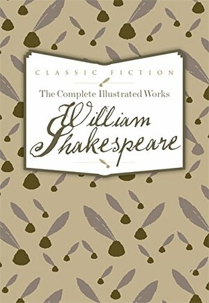 The Complete Illustrated Works of WIlliam Shakespeare by William Shakespeare