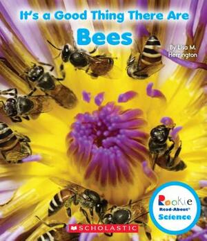 It's a Good Thing There Are Bees (Rookie Read-About Science: It's a Good Thing...) by Lisa M. Herrington