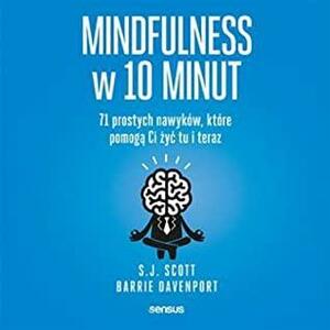 Mindfulness w 10 minut. 71 prostych nawyków, które pomogą Ci żyć tu i teraz by S.J. Scott