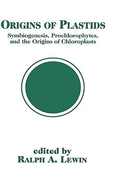 Origins of Plastids: Symbiogenesis, Prochlorophytes and the Origins of Chloroplasts by Ralph A. Lewin