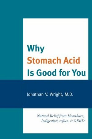 Why Stomach Acid Is Good for You: Natural Relief from Heartburn, Indigestion, Reflux and GERD by Lane Lenard, Jonathan V. Wright