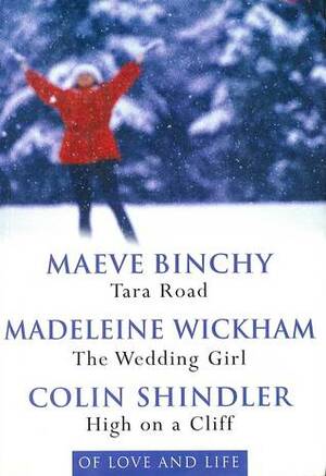 Of Love and Life: Tara Road / The Wedding Girl / High on a Cliff by Maeve Binchy, Colin Shindler, Madeleine Wickham