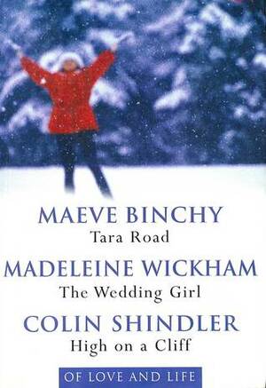 Of Love and Life: Tara Road / The Wedding Girl / High on a Cliff by Madeleine Wickham, Maeve Binchy, Colin Shindler