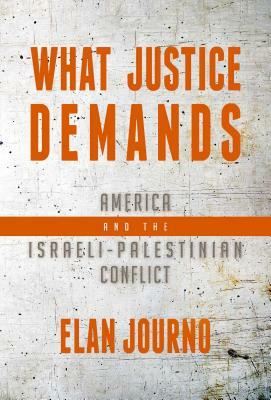 What Justice Demands: America and the Israeli-Palestinian Conflict by Elan Journo