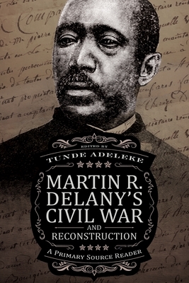 Martin R. Delany's Civil War and Reconstruction: A Primary Source Reader by Tunde Adeleke