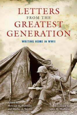Letters from the Greatest Generation: Writing Home in WWII by Howard H. Peckham, James H. Madison, Shirley A Snyder