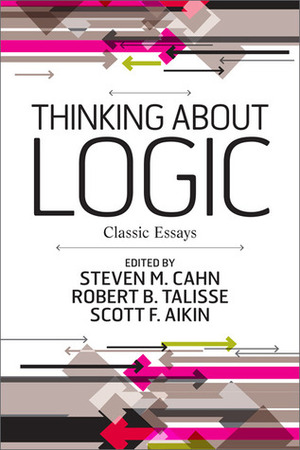 Thinking about Logic: Classic Essays by Steven M. Cahn, Scott F. Aikin, Robert B. Talisse