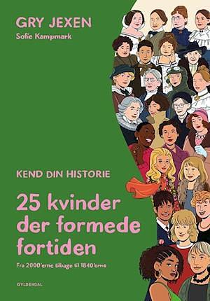 Kend din historie: 25 kvinder der formede fortiden by Sofie Kampmark, Gry Jexen, Malene Hald Design