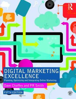 Digital Marketing Excellence: Planning, Optimizing and Integrating Online Marketing by PR Smith, Dave Chaffey