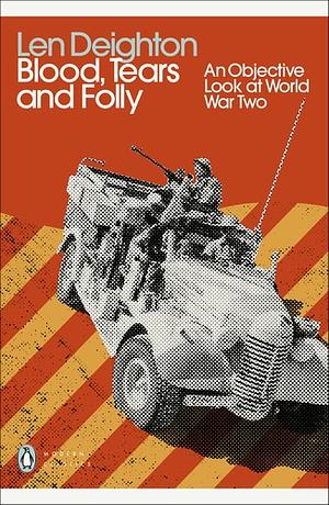 Blood, Tears and Folly: An Objective Look at World War Two by Len Deighton