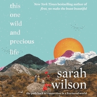 This One Wild and Precious Life: The Path Back to Connection in a Fractured World by 