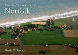 East Anglia from the Air Norfolk by Martin W. Bowman