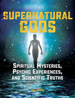 Supernatural Gods: Spiritual Mysteries, Psychic Experiences, and Scientific Truths by Jim Willis