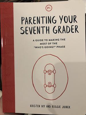 Parenting Your Seventh Grader: A Guide to Making the Most of the "Who's Going?" Phase by Kristen Ivy