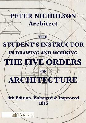 The Student's Instructor in Drawing and Working the Five Orders of Architecture by Peter Nicholson